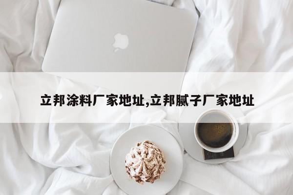 立邦涂料厂家地址,立邦腻子厂家地址