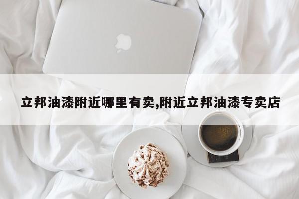 立邦油漆附近哪里有卖,附近立邦油漆专卖店