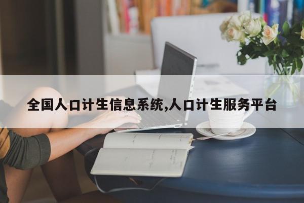 全国人口计生信息系统,人口计生服务平台