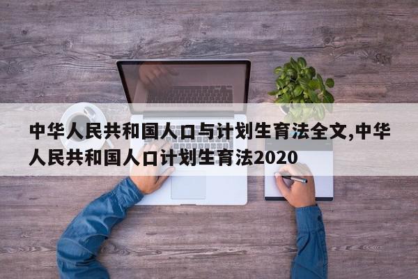 中华人民共和国人口与计划生育法全文,中华人民共和国人口计划生育法2020