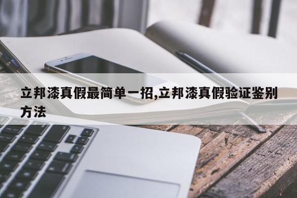 立邦漆真假最简单一招,立邦漆真假验证鉴别方法