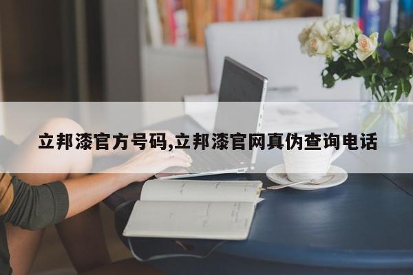 立邦漆官方号码,立邦漆官网真伪查询电话