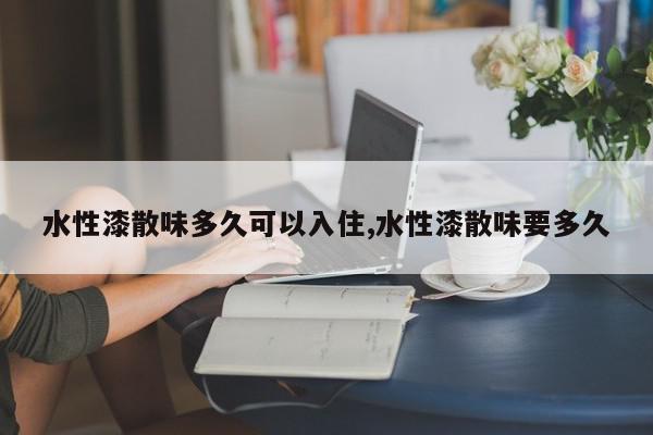 水性漆散味多久可以入住,水性漆散味要多久