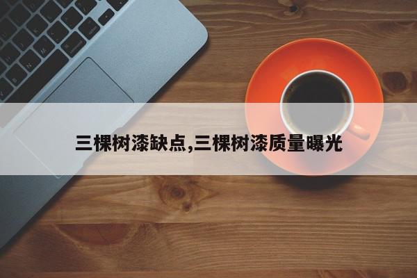 三棵树漆缺点,三棵树漆质量曝光