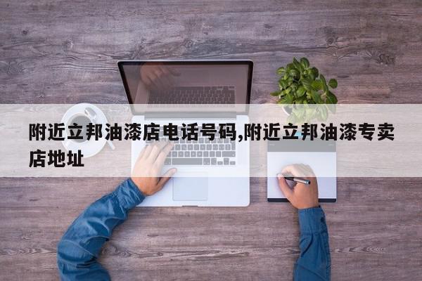 附近立邦油漆店电话号码,附近立邦油漆专卖店地址