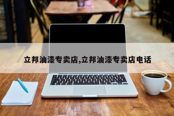 立邦油漆专卖店,立邦油漆专卖店电话