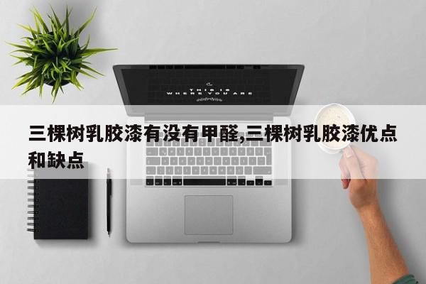 三棵树乳胶漆有没有甲醛,三棵树乳胶漆优点和缺点
