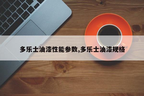 多乐士油漆性能参数,多乐士油漆规格