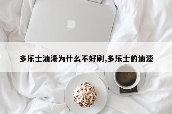 多乐士油漆为什么不好刷,多乐士的油漆