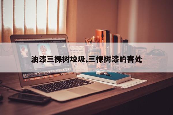 油漆三棵树垃圾,三棵树漆的害处