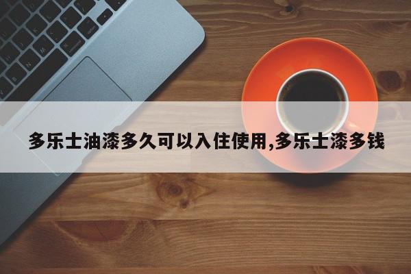 多乐士油漆多久可以入住使用,多乐士漆多钱