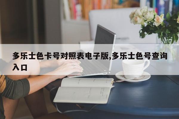 多乐士色卡号对照表电子版,多乐士色号查询入口