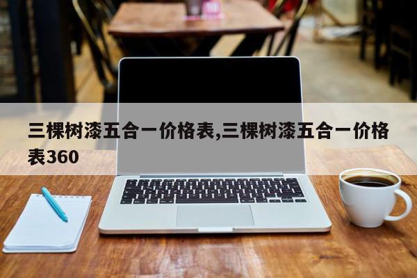 三棵树漆五合一价格表,三棵树漆五合一价格表360