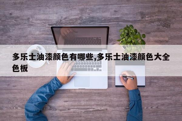 多乐士油漆颜色有哪些,多乐士油漆颜色大全色板
