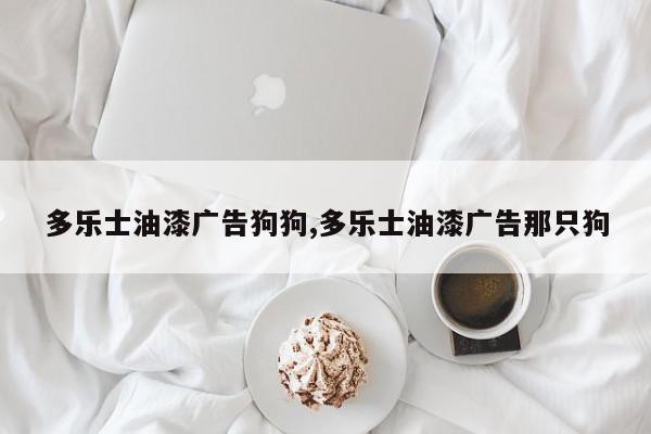 多乐士油漆广告狗狗,多乐士油漆广告那只狗
