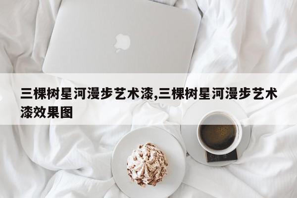 三棵树星河漫步艺术漆,三棵树星河漫步艺术漆效果图