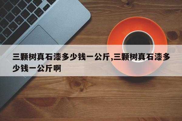 三颗树真石漆多少钱一公斤,三颗树真石漆多少钱一公斤啊