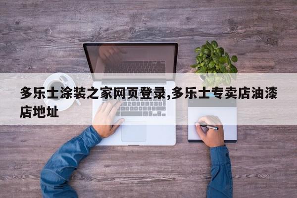 多乐士涂装之家网页登录,多乐士专卖店油漆店地址