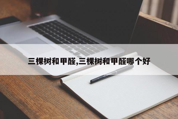 三棵树和甲醛,三棵树和甲醛哪个好