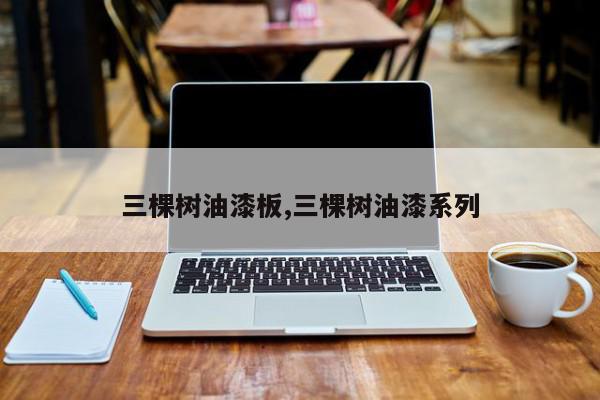 三棵树油漆板,三棵树油漆系列