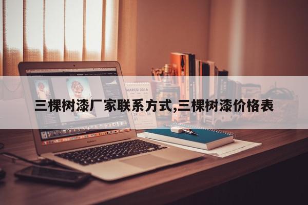 三棵树漆厂家联系方式,三棵树漆价格表