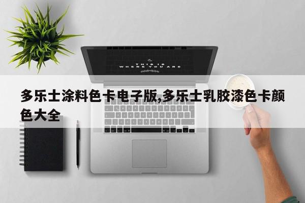 多乐士涂料色卡电子版,多乐士乳胶漆色卡颜色大全